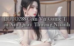 loto288 com vn game tài xỉu quay thưởng nhanh
