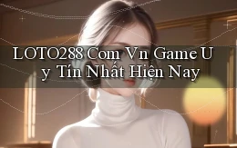 loto288 com vn game uy tín nhất hiện nay
