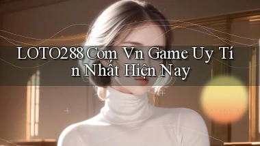 loto288 com vn game uy tín nhất hiện nay