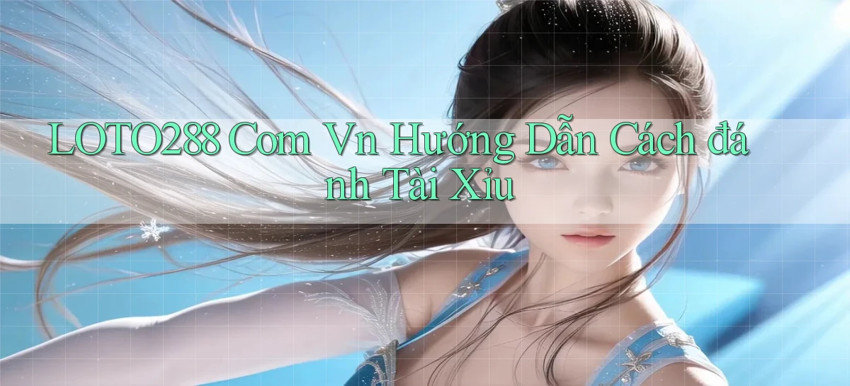 loto288 com vn hướng dẫn cách đánh tài xỉu