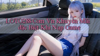 loto288 com vn khuyến mãi đặc biệt khi nạp game