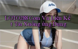 loto288 com vn Liên kết tải xuống ứng dụng
