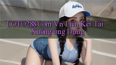 loto288 com vn Liên kết tải xuống ứng dụng