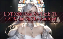 loto288 com vn link tải APK đá gà cho Android