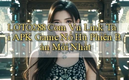 loto288 com vn link tải APK game nổ hũ phiên bản mới nhất