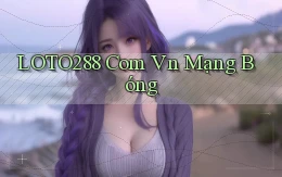 loto288 com vn mạng bóng