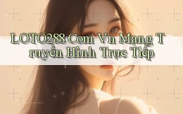 loto288 com vn mạng truyền hình trực tiếp