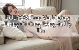 loto288 com vn những trang cá cược bóng đá uy tín