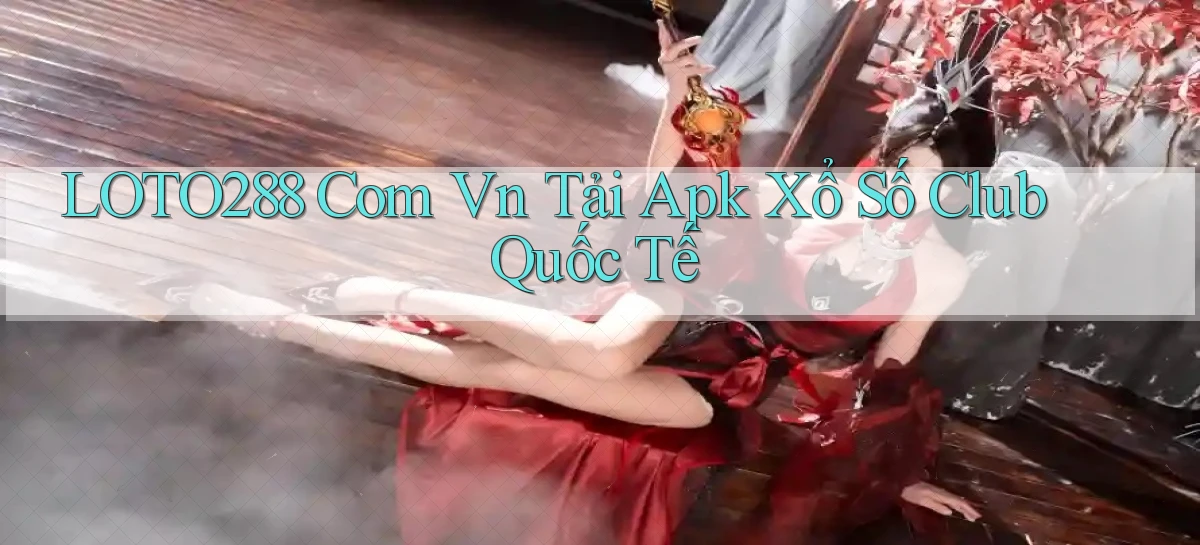 loto288 com vn tải apk xổ số club quốc tế