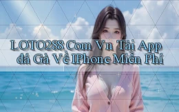 loto288 com vn tải app đá gà về iPhone miễn phí