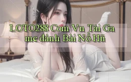loto288 com vn tải game đánh bài nổ hũ