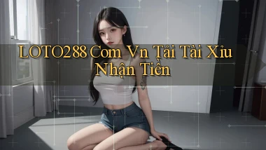 loto288 com vn tải tài xỉu nhận tiền