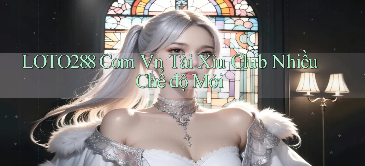loto288 com vn tài xỉu club nhiều chế độ mới