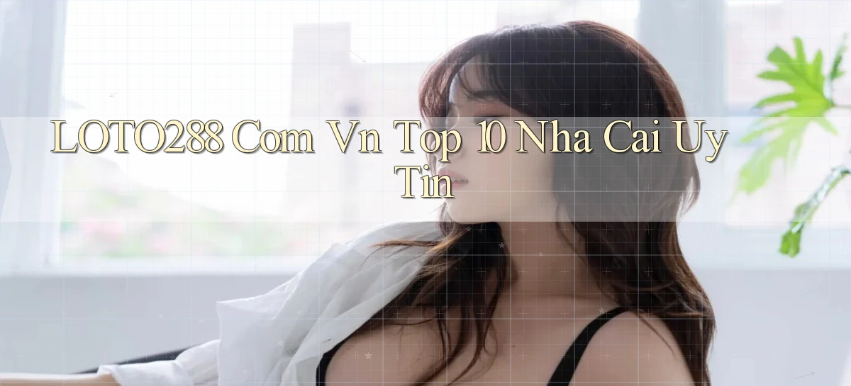 loto288 com vn top 10 nha cai uy tin