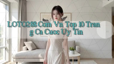 loto288 com vn top 10 trang ca cuoc uy tin