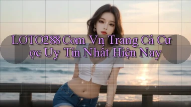 loto288 com vn trang cá cược uy tín nhất hiện nay