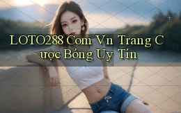 loto288 com vn trang cược bóng uy tín