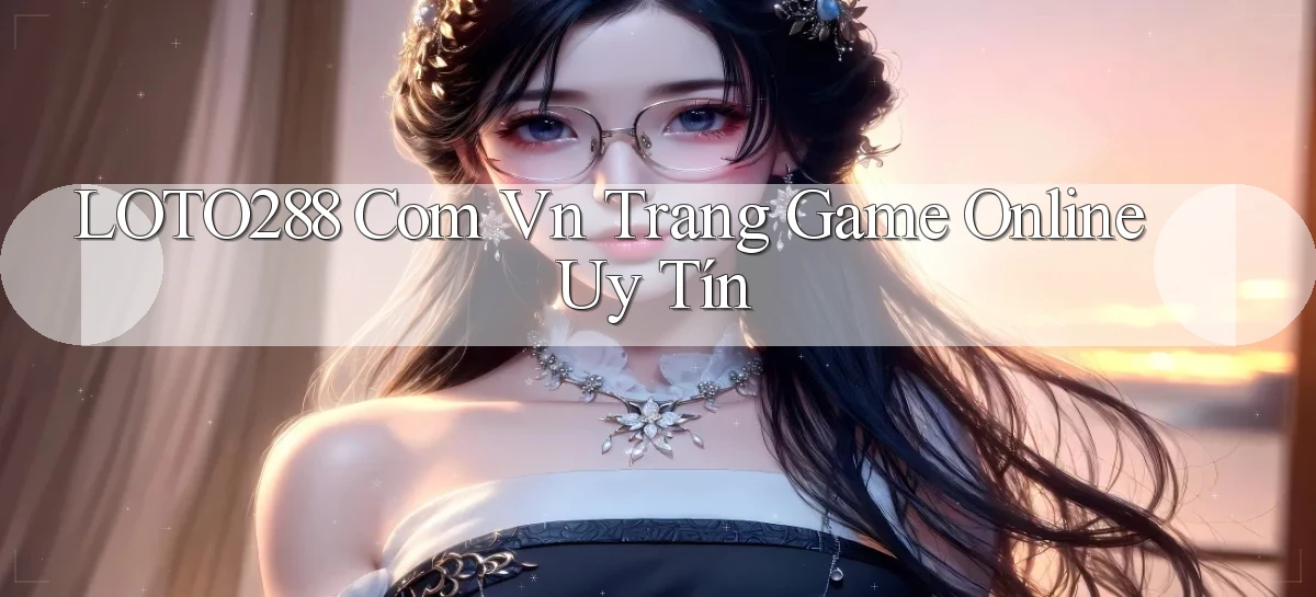 loto288 com vn trang game online uy tín