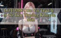 loto288 com vn Trò chơi có tiền thưởng khuyến mãi