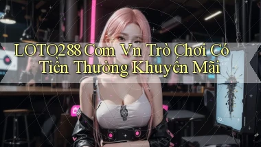 loto288 com vn Trò chơi có tiền thưởng khuyến mãi