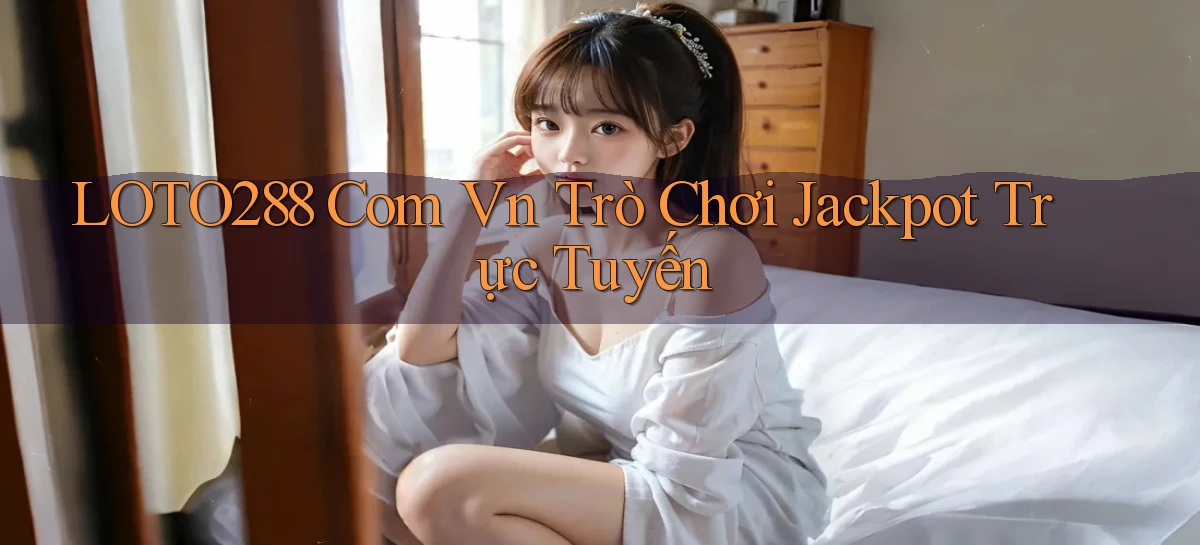 loto288 com vn Trò chơi jackpot trực tuyến