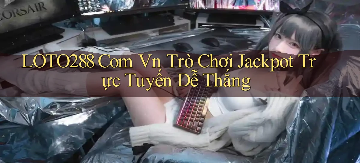 loto288 com vn trò chơi jackpot trực tuyến dễ thắng