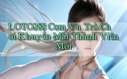 loto288 com vn Trò chơi khuyến mãi thành viên mới