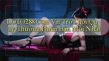 loto288 com vn trò chơi quay thưởng phiên bản mới nhất