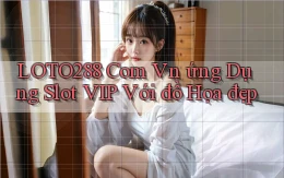 loto288 com vn ứng dụng slot VIP với đồ họa đẹp