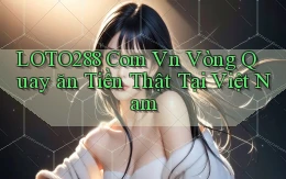 loto288 com vn vòng quay ăn tiền thật tại Việt Nam