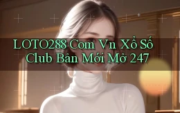 loto288 com vn xổ số club bản mới mở 24／7