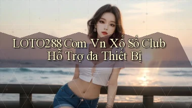 loto288 com vn xổ số club hỗ trợ đa thiết bị