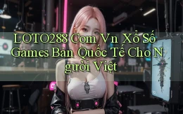 loto288 com vn xổ số games bản quốc tế cho người Việt