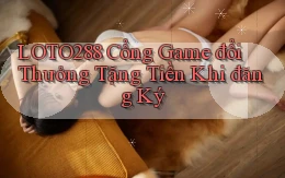 loto288 cổng game đổi thưởng tặng tiền khi đăng ký