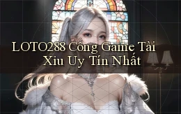 loto288 cổng game tài xỉu uy tín nhất