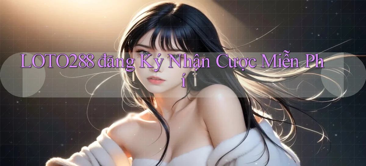 loto288 đăng ký nhận cược miễn phí