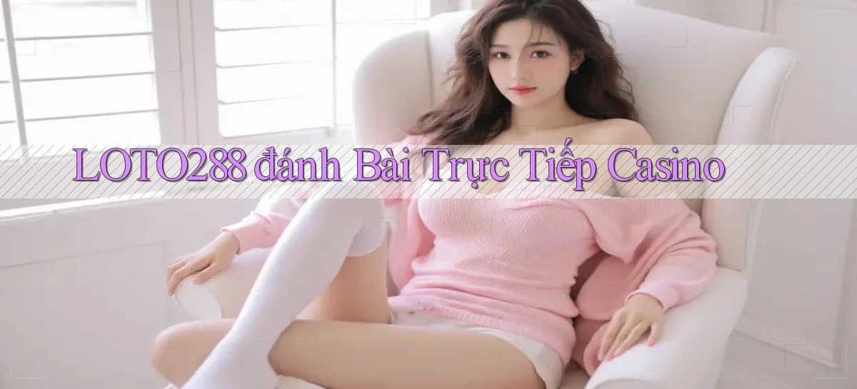 loto288 đánh bài trực tiếp casino