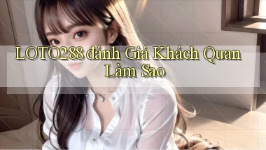 loto288 đánh giá khách quan làm sao