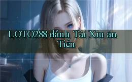 loto288 đánh tài xỉu ăn tiền