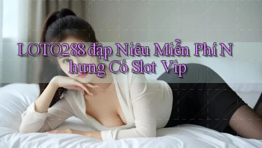 loto288  đập niêu miễn phí nhưng có slot vip