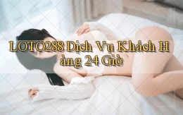 loto288 Dịch vụ khách hàng 24 giờ