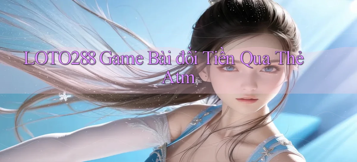 loto288 game bài đổi tiền qua thẻ atm