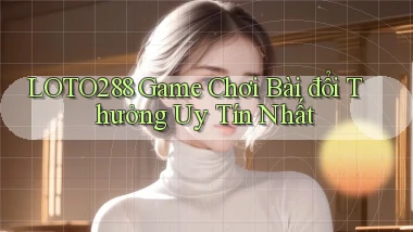 loto288 game chơi bài đổi thưởng uy tín nhất