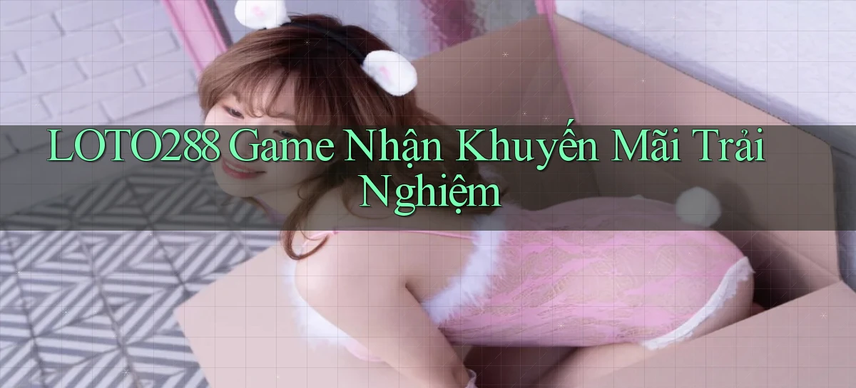 loto288   Ứng Dụng Game   Cập Nhật Tải Xuống