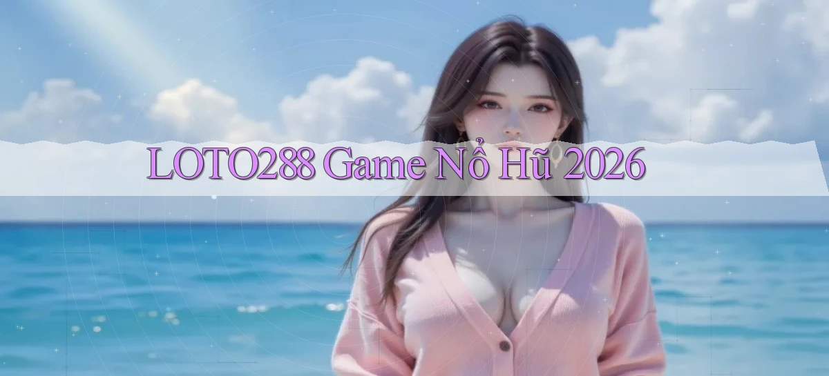 loto288 game nổ hũ 2026