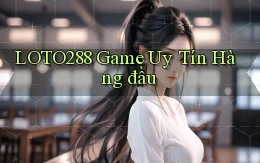 loto288 game uy tín hàng đầu