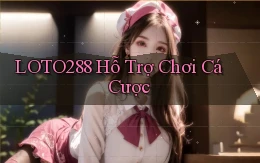 loto288  hỗ trợ chơi cá cược
