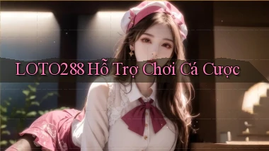 loto288  hỗ trợ chơi cá cược
