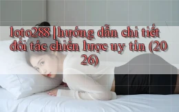 loto288 hướng dẫn chi tiết đối tác chiến lược uy tín (2026)