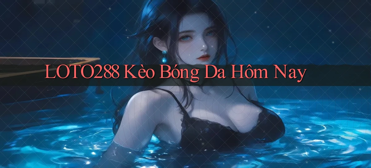 loto288 kèo bóng da hôm nay
